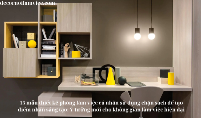 15 mẫu thiết kế phòng làm việc cá nhân sử dụng chặn sách để tạo điểm nhấn sáng tạo: Ý tưởng mới cho không gian làm việc hiện đại