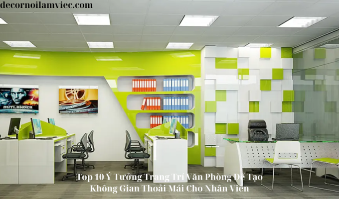 Top 10 Ý Tưởng Trang Trí Văn Phòng Để Tạo Không Gian Thoải Mái Cho Nhân Viên