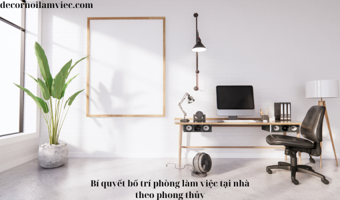 Bí quyết bố trí phòng làm việc tại nhà theo phong thủy