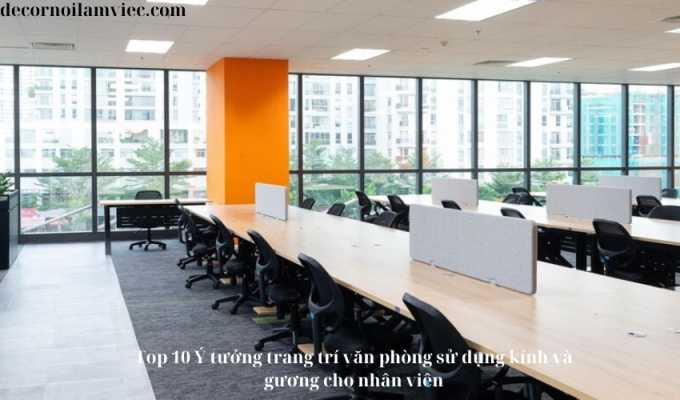 Top 10 Ý tưởng trang trí văn phòng sử dụng kính và gương cho nhân viên