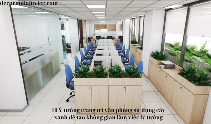 10 Ý tưởng trang trí văn phòng sử dụng cây xanh để tạo không gian làm việc lý tưởng